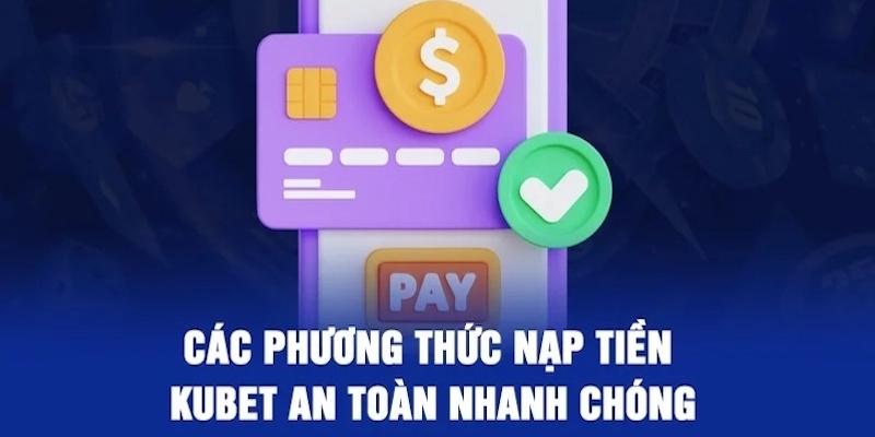 3 phương thức nạp tiền Kubet an toàn