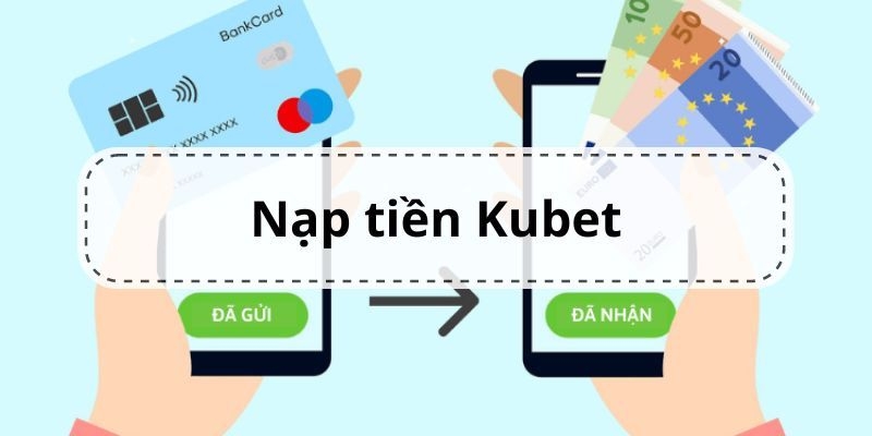 Điều kiện chi tiết để nạp tiền Kubet mà thành viên cần biết